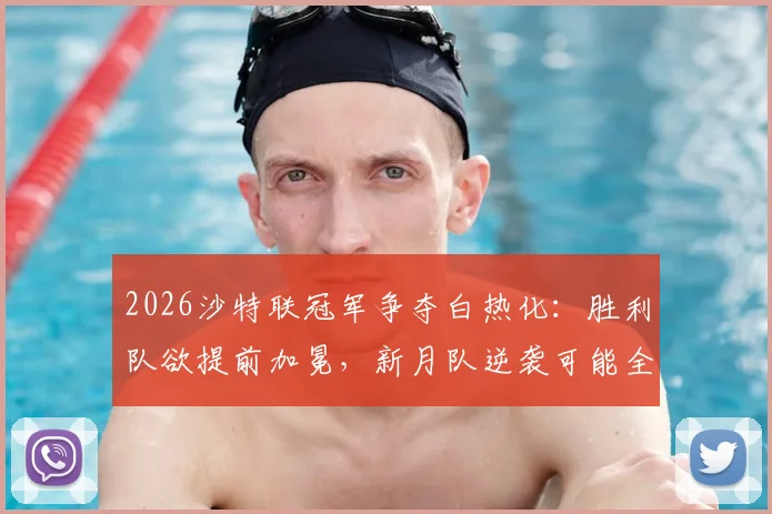 2026沙特联冠军争夺白热化:胜利队欲提前加冕,新月队逆袭可能全解析与实时积分榜