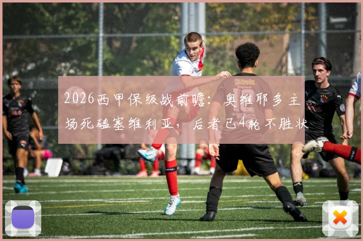 2026西甲保级战前瞻:奥维耶多主场死磕塞维利亚,后者已4轮不胜状态堪忧