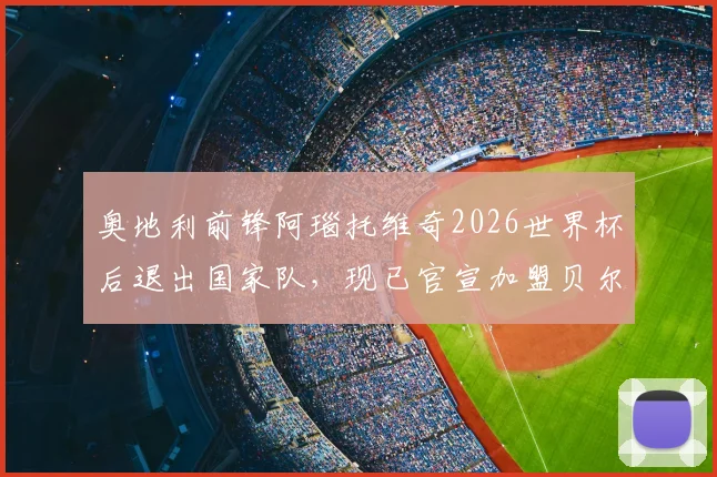 奥地利前锋阿瑙托维奇2026世界杯后退出国家队，现已官宣加盟贝尔格莱德红星身披7号球衣