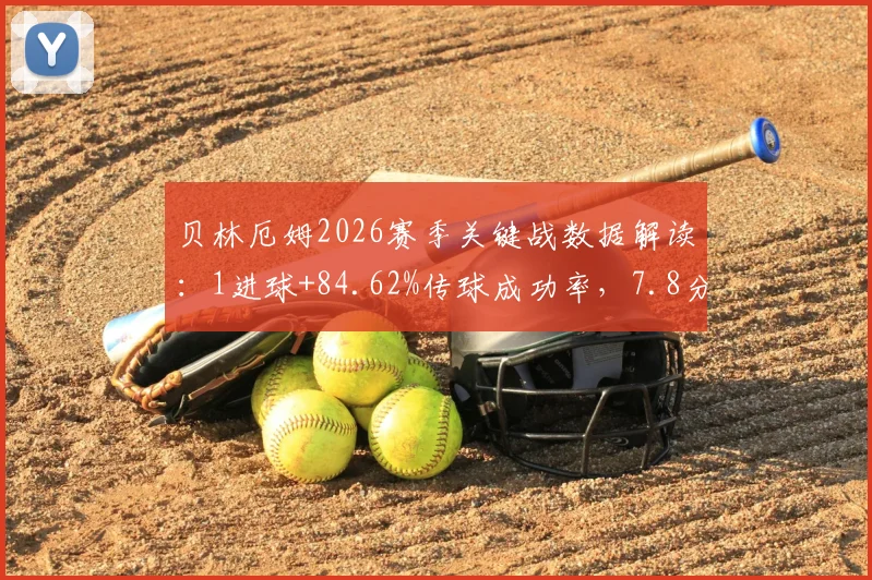 贝林厄姆2026赛季关键战数据解读：1进球+84.62%传球成功率，7.8分评分背后意味着什么？