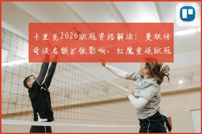 卡里克2026欧冠资格解读：曼联传奇谈名额扩张影响，红魔重返欧冠关键在哪？