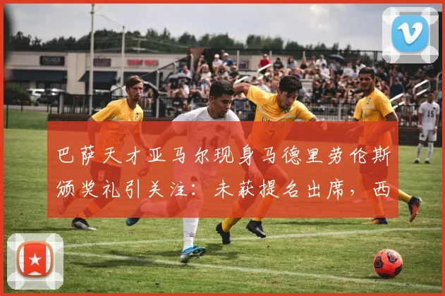 巴萨天才亚马尔现身马德里劳伦斯颁奖礼引关注:未获提名出席,西媒解读背后深意与2026前景展望