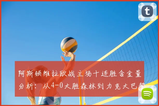 阿斯顿维拉欧战主场十连胜含金量分析:从4-0大胜森林到力克大巴黎,埃梅里战术解析与阵容点评(2026赛季)