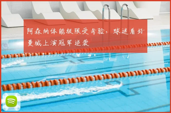阿森纳体能极限受考验,球迷看好曼城上演冠军逆袭