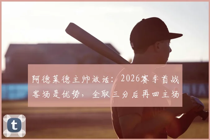 阿德莱德主帅放话:2026赛季首战客场是优势,全取三分后再回主场庆功