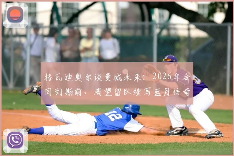 格瓦迪奥尔谈曼城未来:2026年合同到期前,渴望留队续写蓝月传奇背后的原因