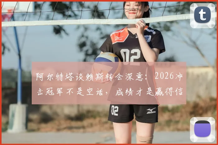 阿尔特塔谈赖斯转会深意：2026冲击冠军不是空话，成绩才是赢得信任的唯一筹码