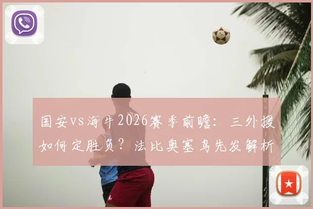 国安vs海牛2026赛季前瞻:三外援如何定胜负?法比奥塞鸟先发解析,叶博亚替补战术意图
