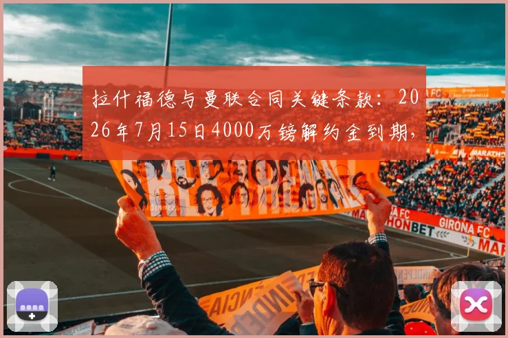 拉什福德与曼联合同关键条款:2026年7月15日4000万镑解约金到期,去留悬念解读