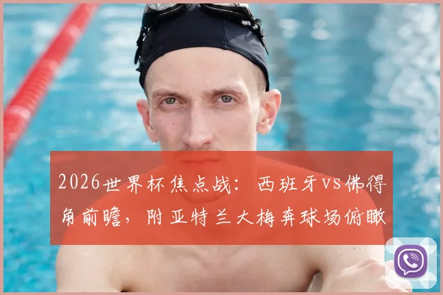 2026世界杯焦点战：西班牙vs佛得角前瞻，附亚特兰大梅奔球场俯瞰视角与内部观赛全攻略
