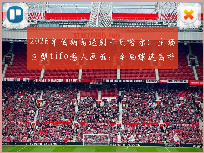 2026年伯纳乌送别卡瓦哈尔：主场巨型tifo感人画面，全场球迷高呼名字致敬传奇