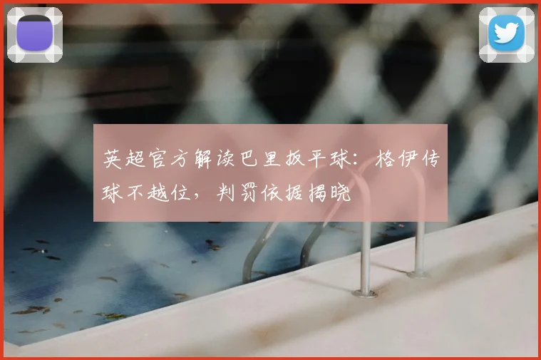 英超官方解读巴里扳平球:格伊传球不越位,判罚依据揭晓