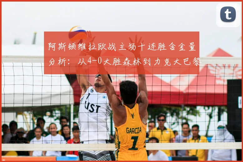 阿斯顿维拉欧战主场十连胜含金量分析：从4-0大胜森林到力克大巴黎，埃梅里战术解析与阵容点评（2026赛季）