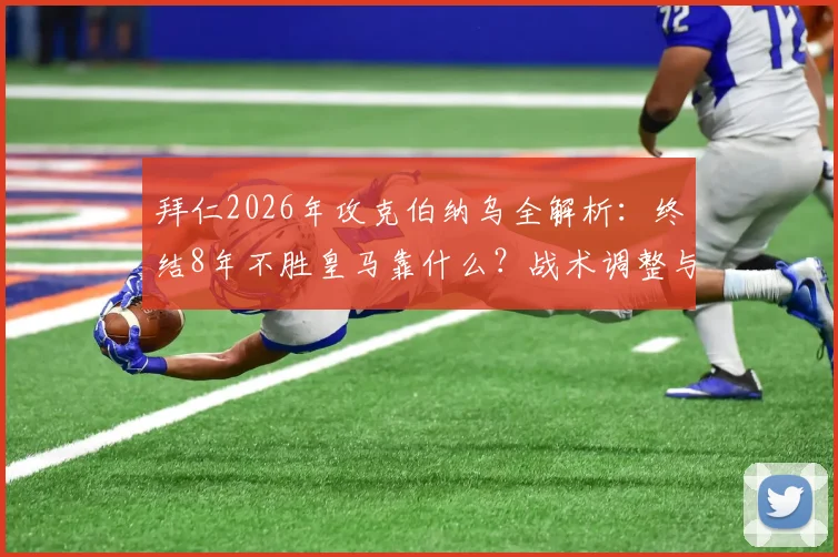 拜仁2026年攻克伯纳乌全解析：终结8年不胜皇马靠什么？战术调整与关键球员盘点