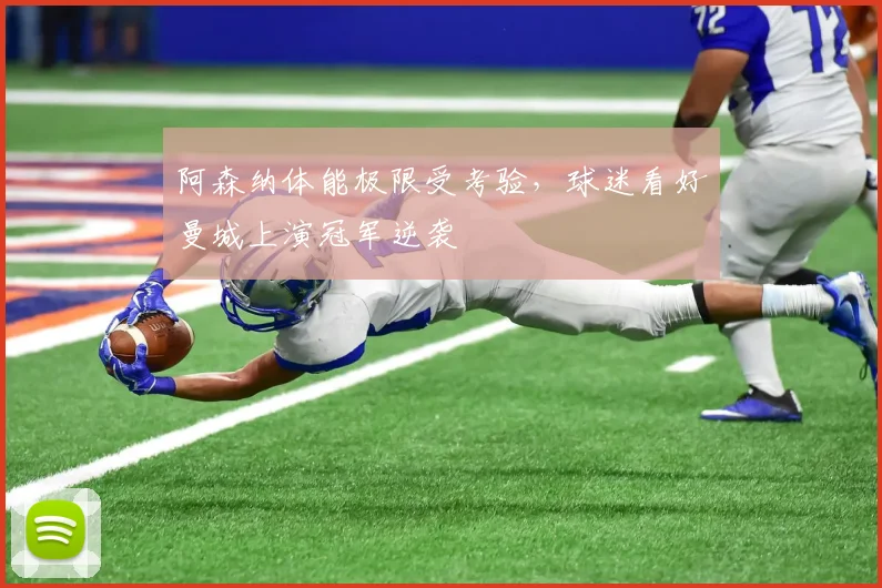 阿森纳体能极限受考验，球迷看好曼城上演冠军逆袭